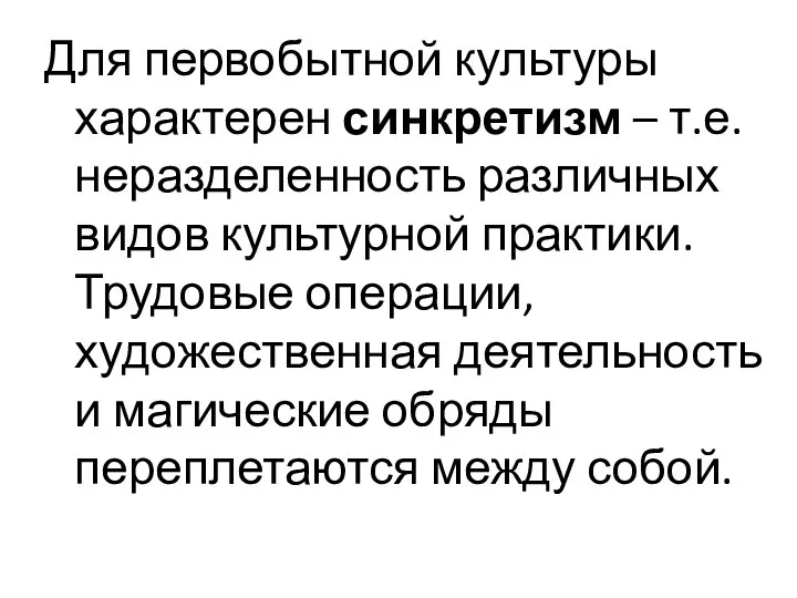 Для первобытной культуры характерен синкретизм – т.е. неразделенность различных видов