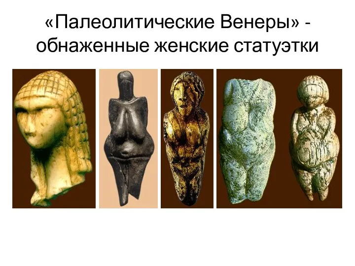 «Палеолитические Венеры» - обнаженные женские статуэтки