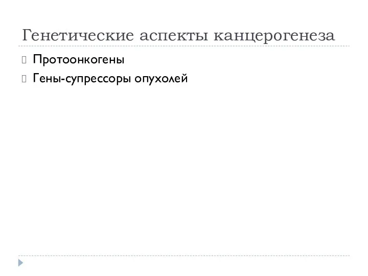 Генетические аспекты канцерогенеза Протоонкогены Гены-супрессоры опухолей