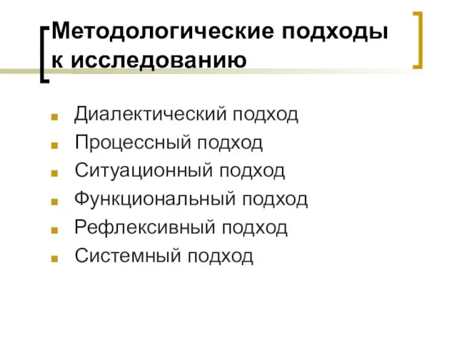 Методологические подходы к исследованию Диалектический подход Процессный подход Ситуационный подход Функциональный подход Рефлексивный подход Системный подход