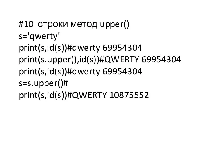 #10 строки метод upper() s='qwerty' print(s,id(s))#qwerty 69954304 print(s.upper(),id(s))#QWERTY 69954304 print(s,id(s))#qwerty 69954304 s=s.upper()# print(s,id(s))#QWERTY 10875552
