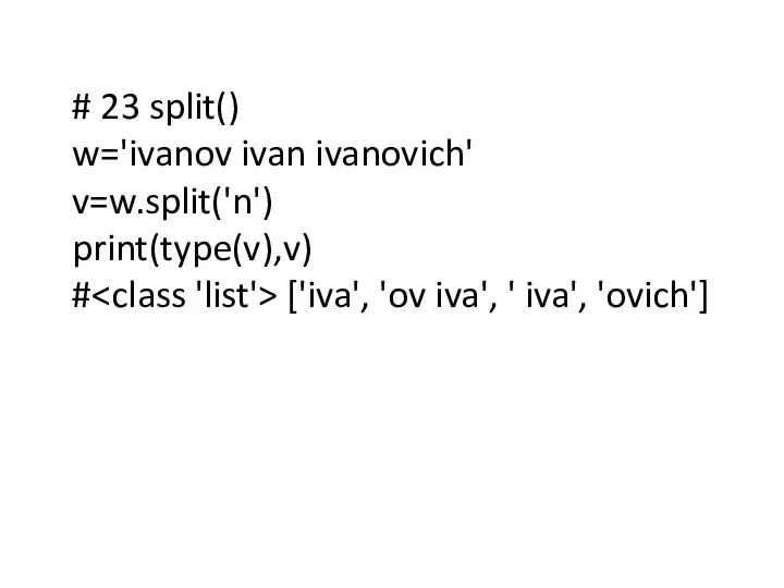 # 23 split() w='ivanov ivan ivanovich' v=w.split('n') print(type(v),v) # ['iva', 'ov iva', ' iva', 'ovich']