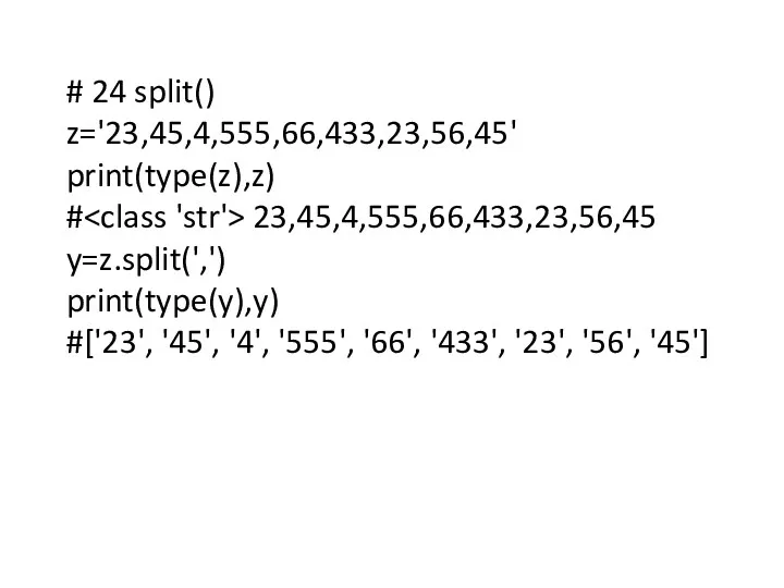 # 24 split() z='23,45,4,555,66,433,23,56,45' print(type(z),z) # 23,45,4,555,66,433,23,56,45 y=z.split(',') print(type(y),y) #['23',