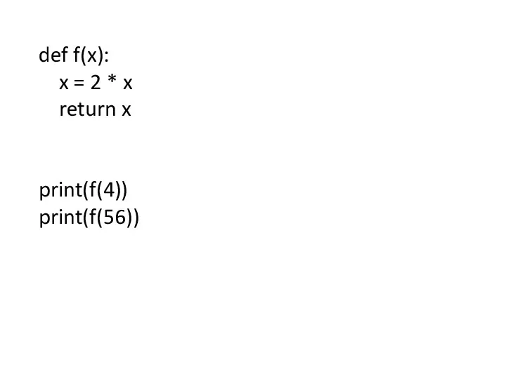 def f(x): x = 2 * x return x print(f(4)) print(f(56))