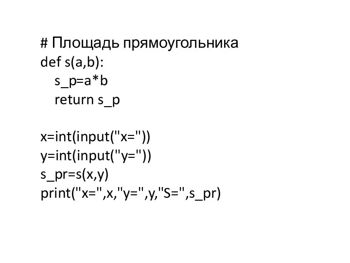 # Площадь прямоугольника def s(a,b): s_p=a*b return s_p x=int(input("x=")) y=int(input("y=")) s_pr=s(x,y) print("x=",x,"y=",y,"S=",s_pr)