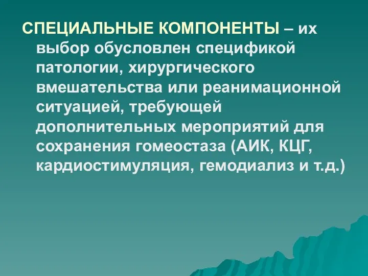 СПЕЦИАЛЬНЫЕ КОМПОНЕНТЫ – их выбор обусловлен спецификой патологии, хирургического вмешательства или реанимационной ситуацией,