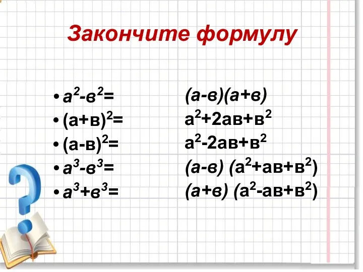 Закончите формулу (а-в)(а+в) а2+2ав+в2 а2-2ав+в2 (а-в) (а2+ав+в2) (а+в) (а2-ав+в2) а2-в2= (а+в)2= (а-в)2= а3-в3= а3+в3=