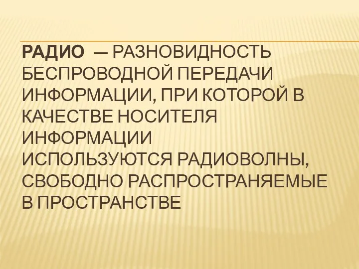 РАДИО — РАЗНОВИДНОСТЬ БЕСПРОВОДНОЙ ПЕРЕДАЧИ ИНФОРМАЦИИ, ПРИ КОТОРОЙ В КАЧЕСТВЕ