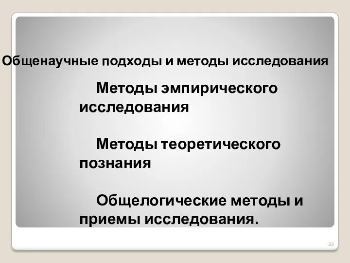 Общенаучные подходы и методы исследования Методы эмпирического исследования Методы теоретического познания Общелогические методы и приемы исследования.