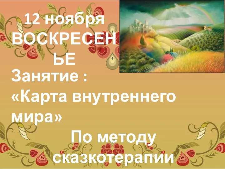 12 ноября ВОСКРЕСЕНЬЕ Занятие : «Карта внутреннего мира» По методу сказкотерапии Начало в 17 - 00