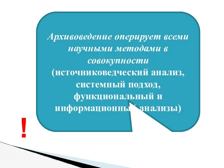 Архивоведение оперирует всеми научными методами в совокупности (источниковедческий анализ, системный подход, функциональный и информационный анализы) !