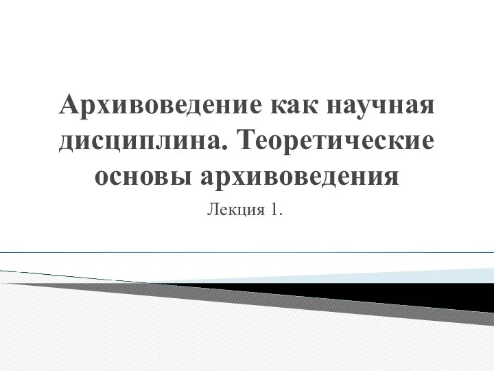 Архивоведение как научная дисциплина. Теоретические основы архивоведения Лекция 1.