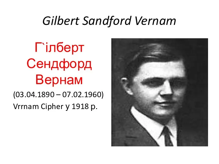 Gilbert Sandford Vernam Г`ілберт Сендфорд Вернам (03.04.1890 – 07.02.1960) Vrrnam Cipher у 1918 р.