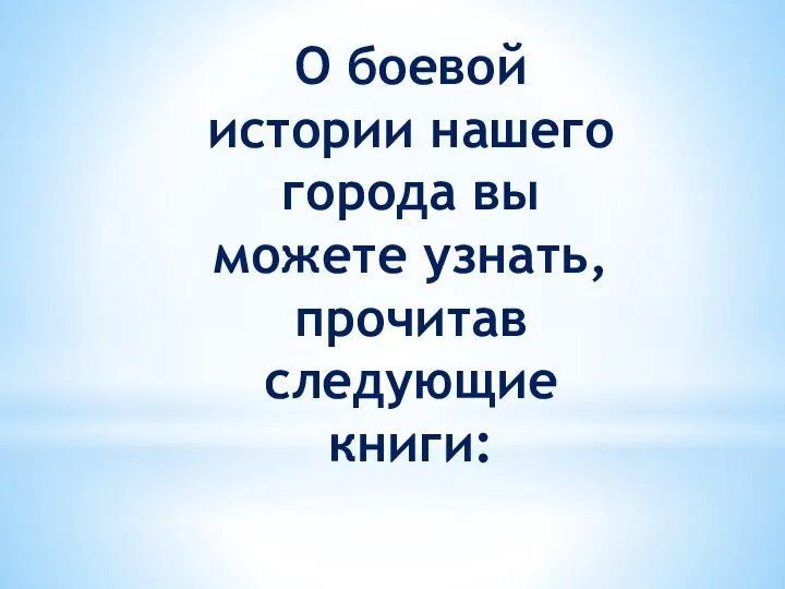 О боевой истории нашего города вы можете узнать, прочитав следующие книги: