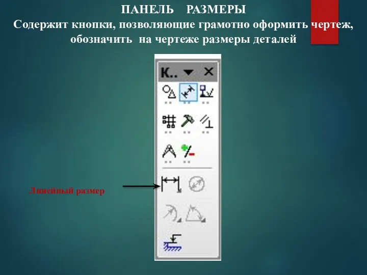 ПАНЕЛЬ РАЗМЕРЫ Содержит кнопки, позволяющие грамотно оформить чертеж, обозначить на чертеже размеры деталей Линейный размер