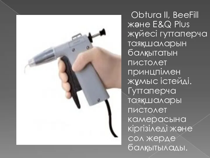 Obtura II, BeeFill және E&Q Plus жүйесі гуттаперча таяқшаларын балқытатын пистолет принцпімен жұмыс
