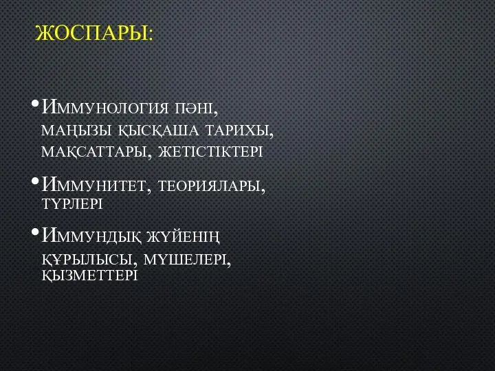 ЖОСПАРЫ: Иммунология пәні, маңызы қысқаша тарихы, мақсаттары, жетістіктері Иммунитет, теориялары, түрлері Иммундық жүйенің құрылысы, мүшелері, қызметтері