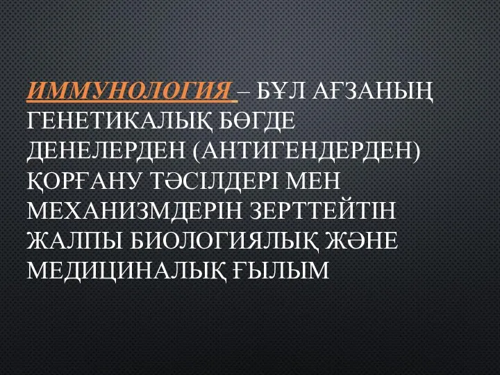 ИММУНОЛОГИЯ – БҰЛ АҒЗАНЫҢ ГЕНЕТИКАЛЫҚ БӨГДЕ ДЕНЕЛЕРДЕН (АНТИГЕНДЕРДЕН) ҚОРҒАНУ ТӘСІЛДЕРІ