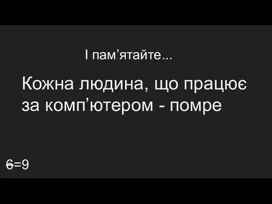 І пам’ятайте... 6=9 Кожна людина, що працює за комп’ютером - помре