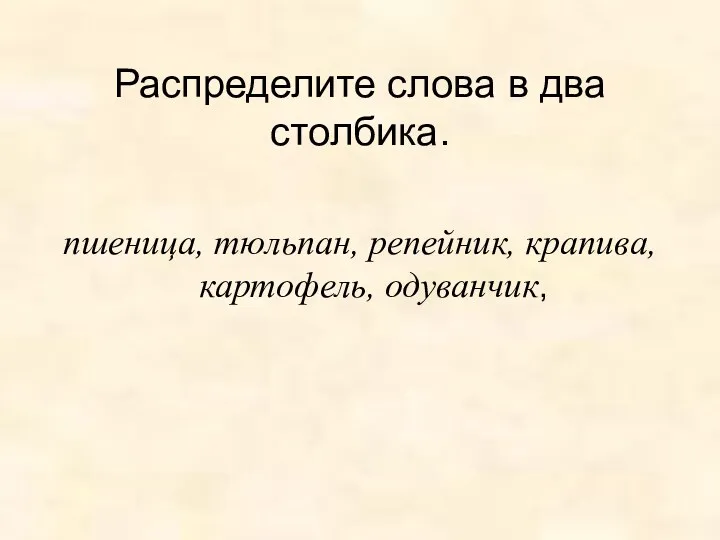 Распределите слова в два столбика. пшеница, тюльпан, репейник, крапива, картофель, одуванчик,