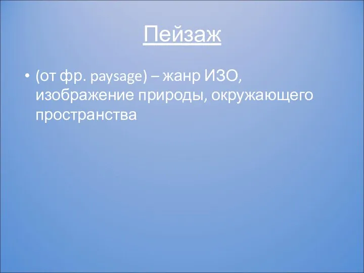 Пейзаж (от фр. paysage) – жанр ИЗО, изображение природы, окружающего пространства