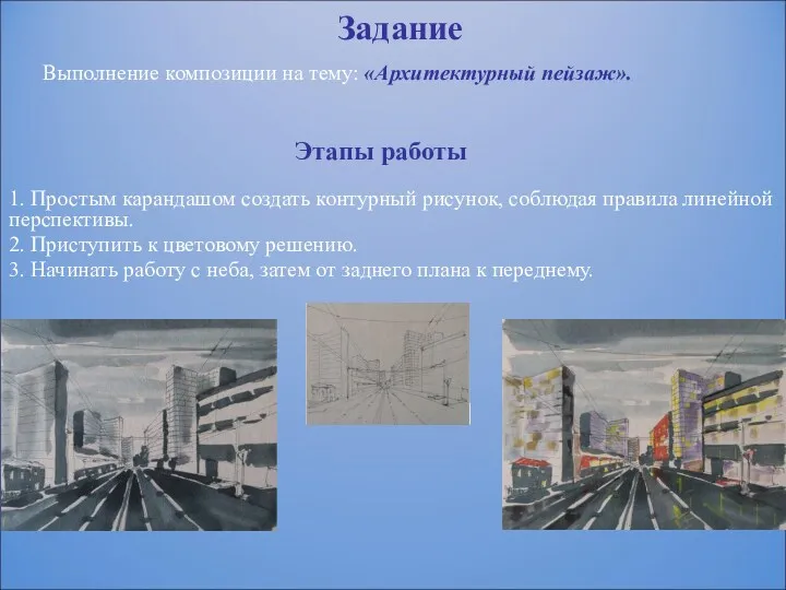 Задание Выполнение композиции на тему: «Архитектурный пейзаж». Этапы работы 1.