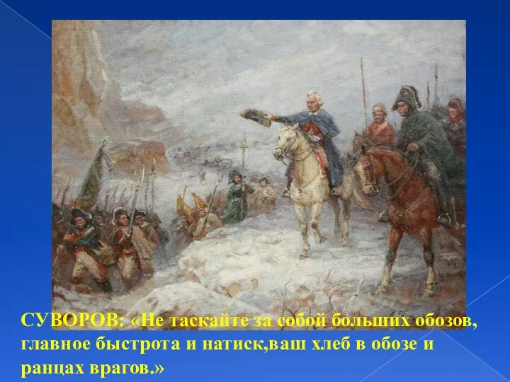 СУВОРОВ: «Не таскайте за собой больших обозов,главное быстрота и натиск,ваш хлеб в обозе и ранцах врагов.»