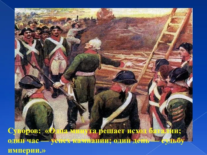 Суворов: «Одна минута решает исход баталии; один час — успех кампании; один день — судьбу империи.»