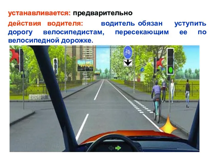 действия водителя: водитель обязан уступить дорогу велосипедистам, пересекающим ее по велосипедной дорожке. устанавливается: предварительно