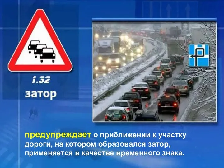 1.32 ЗАТОР предупреждает о приближении к участку дороги, на котором образовался затор, применяется