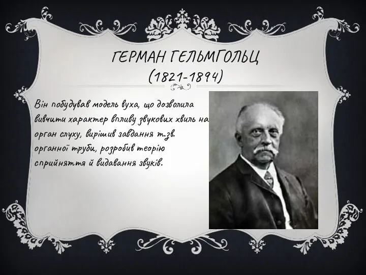 ГЕРМАН ГЕЛЬМГОЛЬЦ (1821-1894) Він побудував модель вуха, що дозволила вивчити характер впливу звукових