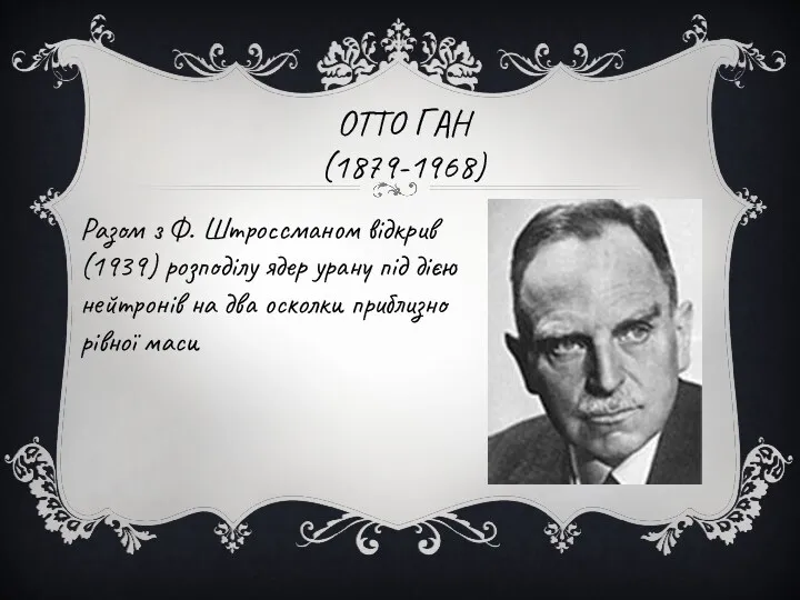 ОТТО ГАН (1879-1968) Разом з Ф. Штроссманом відкрив (1939) розподілу