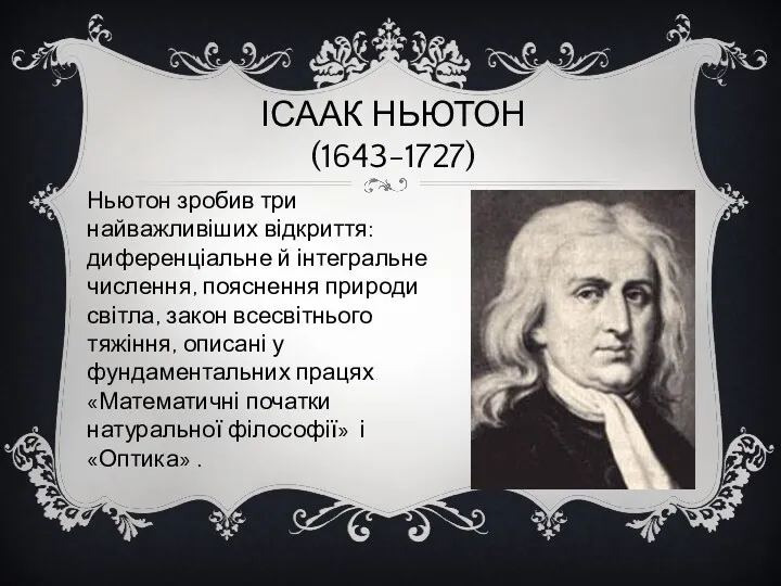 ІСААК НЬЮТОН (1643-1727) Ньютон зробив три найважливіших відкриття: диференціальне й інтегральне числення, пояснення