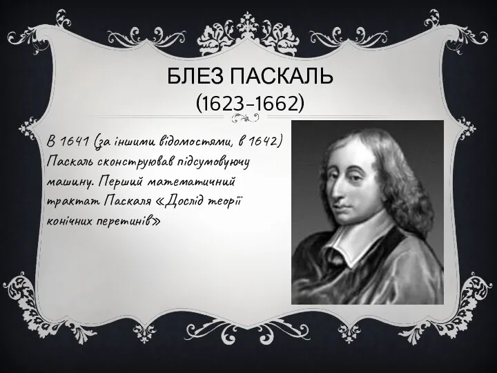 БЛЕЗ ПАСКАЛЬ (1623-1662) В 1641 (за іншими відомостями, в 1642) Паскаль сконструював підсумовуючу