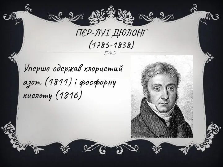 ПЄР-ЛУІ ДЮЛОНГ (1785-1838) Уперше одержав хлористий азот (1811) і фосфорну кислоту (1816)