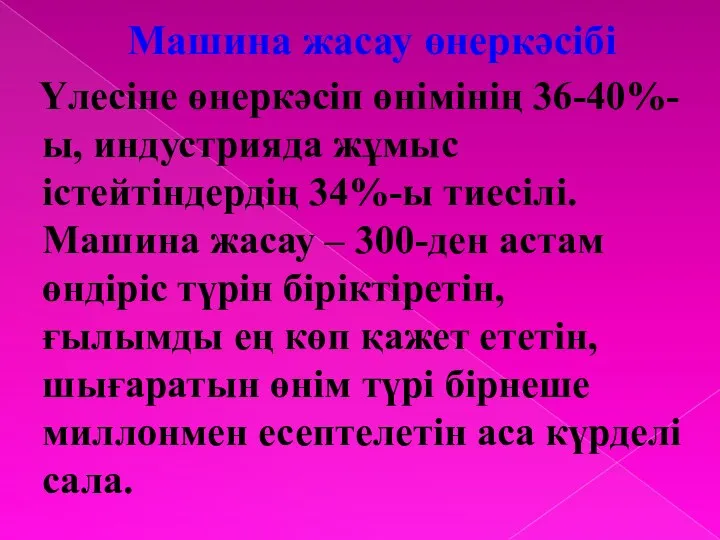 Машина жасау өнеркәсібі Үлесіне өнеркәсіп өнімінің 36-40%-ы, индустрияда жұмыс істейтіндердің