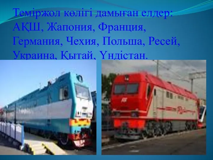 Теміржол көлігі дамыған елдер: АҚШ, Жапония, Франция, Германия, Чехия, Польша, Ресей, Украина, Қытай, Үндістан.