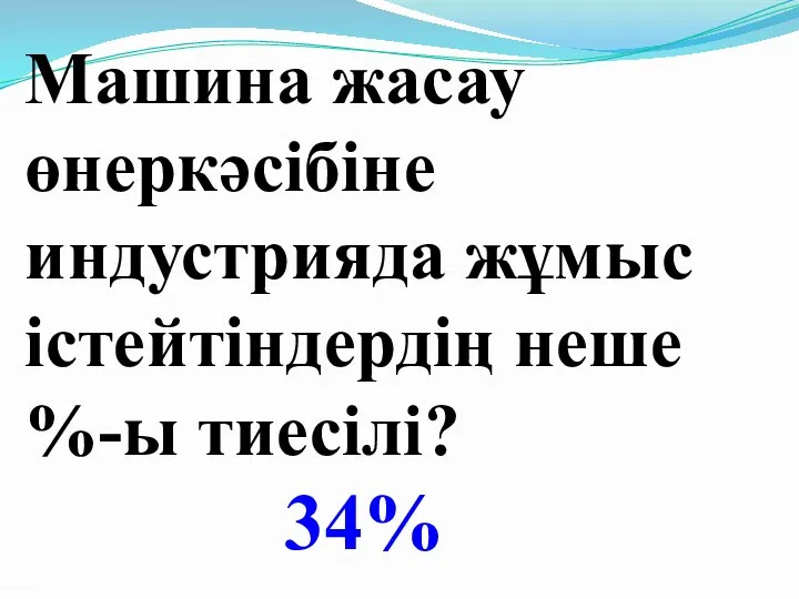 Машина жасау өнеркәсібіне индустрияда жұмыс істейтіндердің неше %-ы тиесілі? 34%