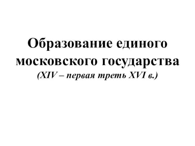 Образование единого Московского государства (XIV – первая треть XVI в.)