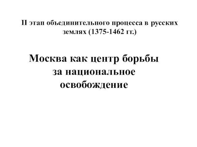 II этап объединительного процесса в русских землях (1375-1462 гг.) Москва как центр борьбы за национальное освобождение