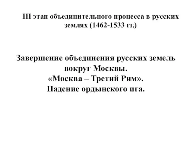 III этап объединительного процесса в русских землях (1462-1533 гг.) Завершение
