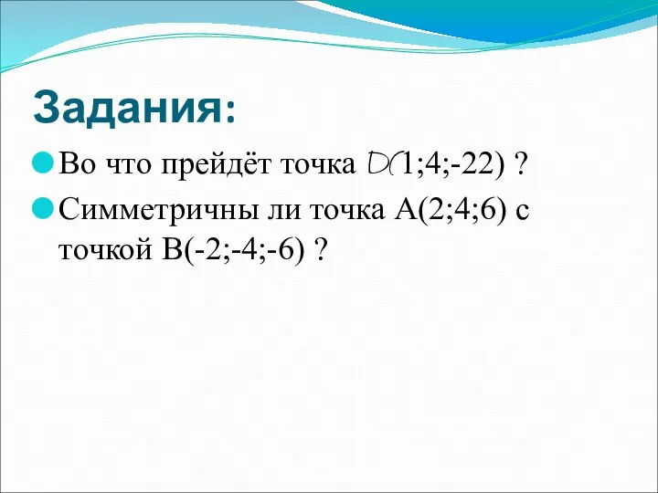 Задания: Во что прейдёт точка D(1;4;-22) ? Симметричны ли точка А(2;4;6) с точкой В(-2;-4;-6) ?