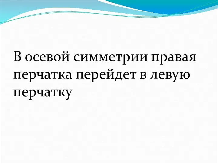 В осевой симметрии правая перчатка перейдет в левую перчатку