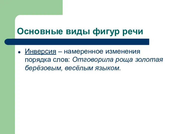 Основные виды фигур речи Инверсия – намеренное изменения порядка слов: Отговорила роща золотая берёзовым, весёлым языком.