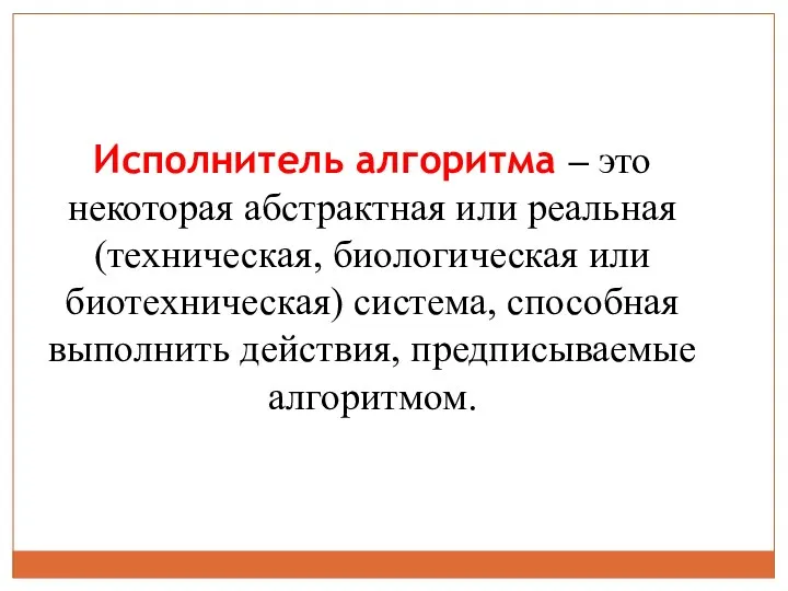 Исполнитель алгоритма – это некоторая абстрактная или реальная (техническая, биологическая