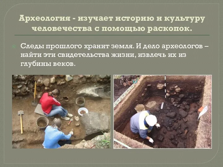 Археология - изучает историю и культуру человечества с помощью раскопок.