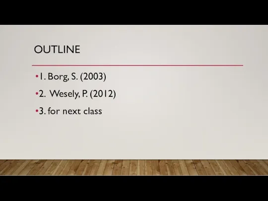 OUTLINE 1. Borg, S. (2003) 2. Wesely, P. (2012) 3. for next class