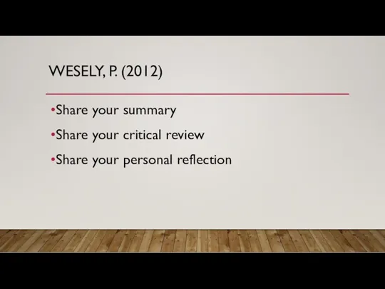 WESELY, P. (2012) Share your summary Share your critical review Share your personal reflection