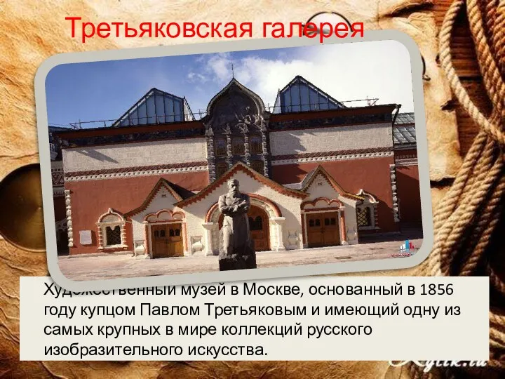 Художественный музей в Москве, основанный в 1856 году купцом Павлом Третьяковым и имеющий