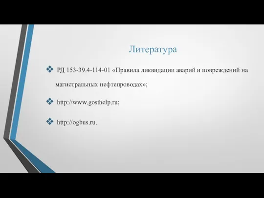 Литература РД 153-39.4-114-01 «Правила ликвидации аварий и повреждений на магистральных нефтепроводах»; http://www.gosthelp.ru; http://ogbus.ru.